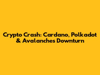 Crypto Crash: Cardano, Polkadot & Avalanche's Downturn