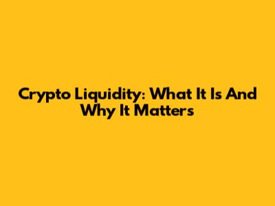 Crypto Liquidity: What It Is And Why It Matters