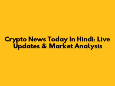 Crypto News Today In Hindi: Live Updates & Market Analysis