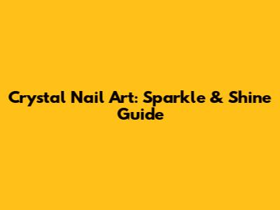 Crystal Nail Art: Sparkle & Shine Guide