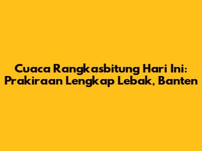 Cuaca Rangkasbitung Hari Ini: Prakiraan Lengkap Lebak, Banten