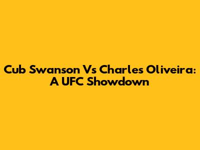 Cub Swanson Vs Charles Oliveira: A UFC Showdown
