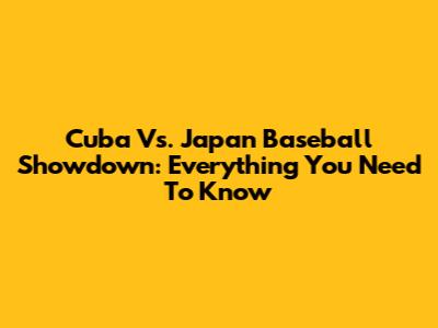 Cuba Vs. Japan Baseball Showdown: Everything You Need To Know