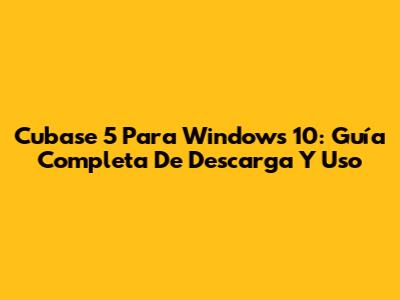 Cubase 5 Para Windows 10: Guía Completa De Descarga Y Uso