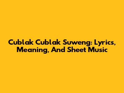 Cublak Cublak Suweng: Lyrics, Meaning, And Sheet Music