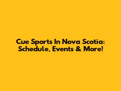 Cue Sports In Nova Scotia: Schedule, Events & More!
