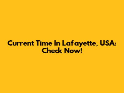 Current Time In Lafayette, USA: Check Now!