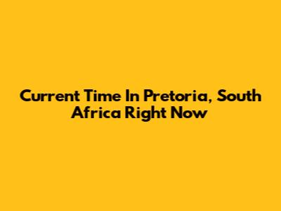 Current Time In Pretoria, South Africa Right Now