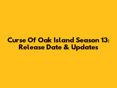 Curse Of Oak Island Season 13: Release Date & Updates