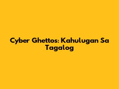 Cyber Ghettos: Kahulugan Sa Tagalog