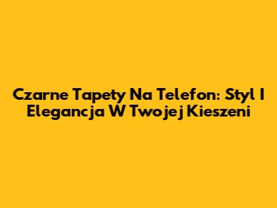 Czarne Tapety Na Telefon: Styl I Elegancja W Twojej Kieszeni
