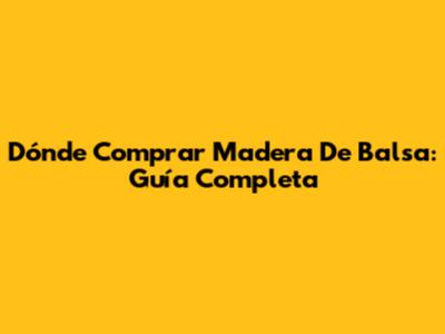 Dónde Comprar Madera De Balsa: Guía Completa