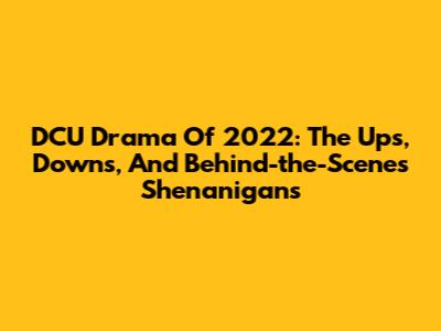 DCU Drama Of 2022: The Ups, Downs, And Behind-the-Scenes Shenanigans