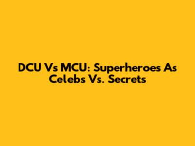 DCU Vs MCU: Superheroes As Celebs Vs. Secrets