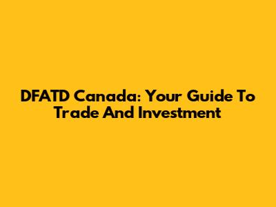 DFATD Canada: Your Guide To Trade And Investment