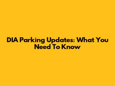DIA Parking Updates: What You Need To Know