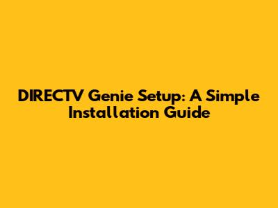 DIRECTV Genie Setup: A Simple Installation Guide