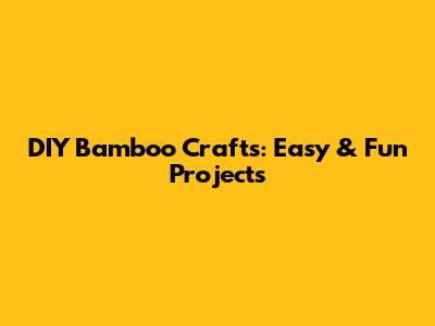 DIY Bamboo Crafts: Easy & Fun Projects
