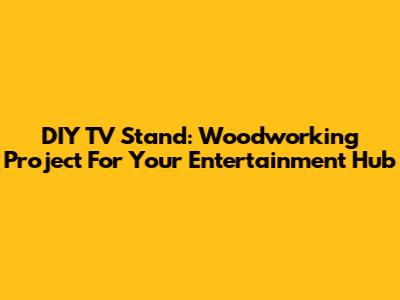 DIY TV Stand: Woodworking Project For Your Entertainment Hub