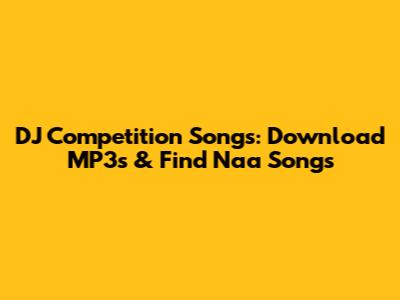 DJ Competition Songs: Download MP3s & Find Naa Songs