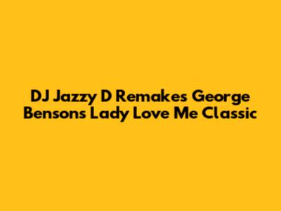 DJ Jazzy D Remakes George Benson's "Lady Love Me" Classic