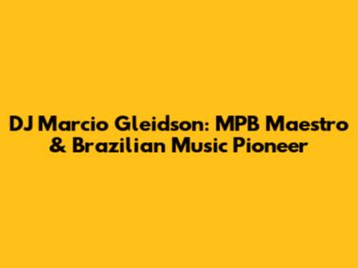 DJ Marcio Gleidson: MPB Maestro & Brazilian Music Pioneer