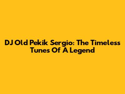DJ Old Pekik Sergio: The Timeless Tunes Of A Legend