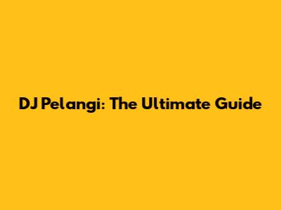 DJ Pelangi: The Ultimate Guide