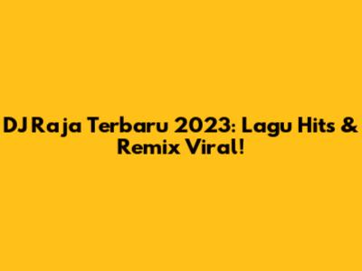 DJ Raja Terbaru 2023: Lagu Hits & Remix Viral!