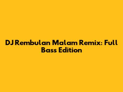 DJ Rembulan Malam Remix: Full Bass Edition