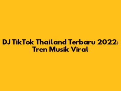 DJ TikTok Thailand Terbaru 2022: Tren Musik Viral