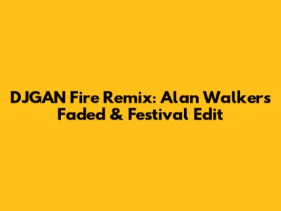 DJGAN Fire Remix: Alan Walker's Faded & Festival Edit