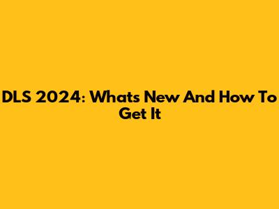DLS 2024: What's New And How To Get It
