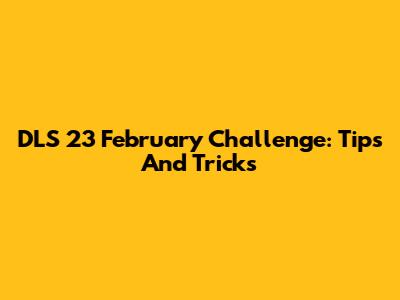 DLS 23 February Challenge: Tips And Tricks
