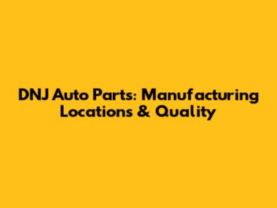DNJ Auto Parts: Manufacturing Locations & Quality