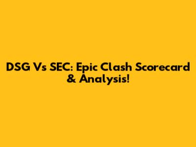 DSG Vs SEC: Epic Clash Scorecard & Analysis!