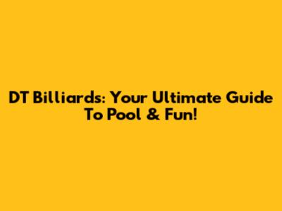 DT Billiards: Your Ultimate Guide To Pool & Fun!