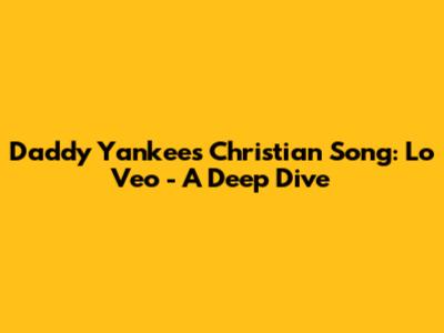 Daddy Yankee's Christian Song: Lo Veo - A Deep Dive