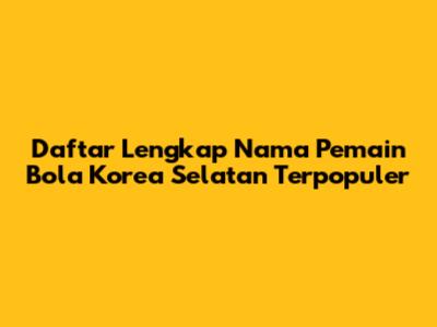 Daftar Lengkap Nama Pemain Bola Korea Selatan Terpopuler