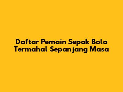 Daftar Pemain Sepak Bola Termahal Sepanjang Masa