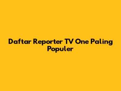 Daftar Reporter TV One Paling Populer