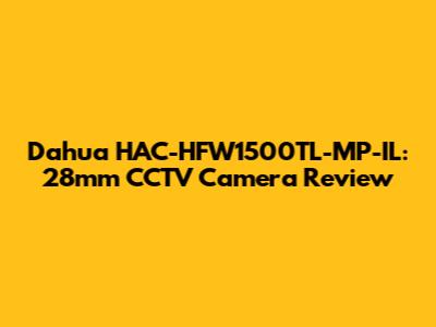 Dahua HAC-HFW1500TL-MP-IL: 28mm CCTV Camera Review