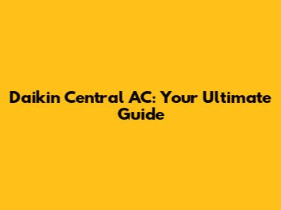 Daikin Central AC: Your Ultimate Guide