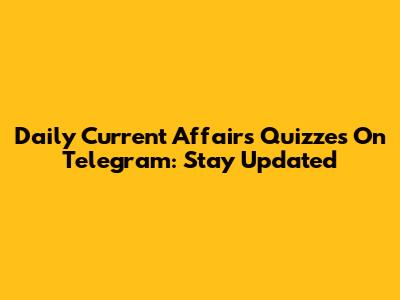 Daily Current Affairs Quizzes On Telegram: Stay Updated