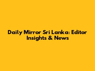 Daily Mirror Sri Lanka: Editor Insights & News
