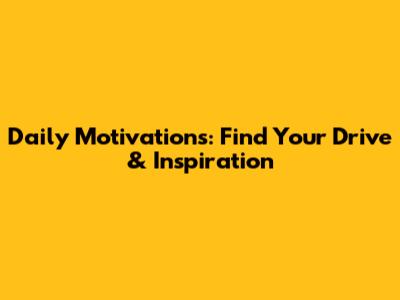 Daily Motivations: Find Your Drive & Inspiration