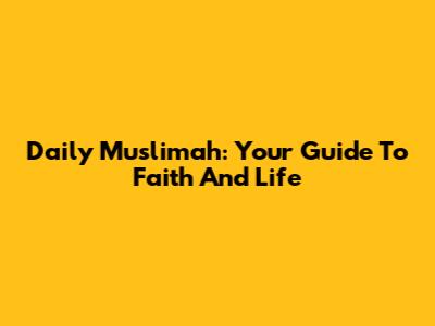 Daily Muslimah: Your Guide To Faith And Life