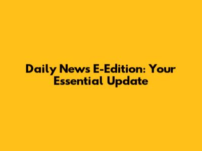 Daily News E-Edition: Your Essential Update