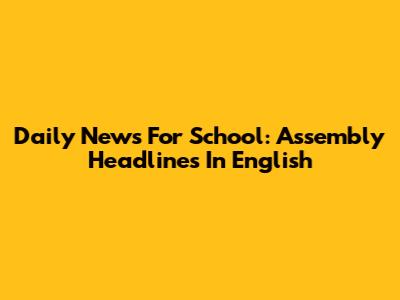Daily News For School: Assembly Headlines In English
