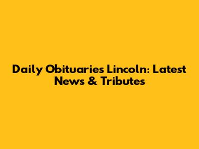 Daily Obituaries Lincoln: Latest News & Tributes
